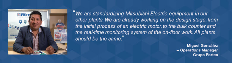 Estamos estandarizando los equipos de Mitsubishi Electric en nuestras otras plantas”. - Miguel González – Gerente de Operaciones